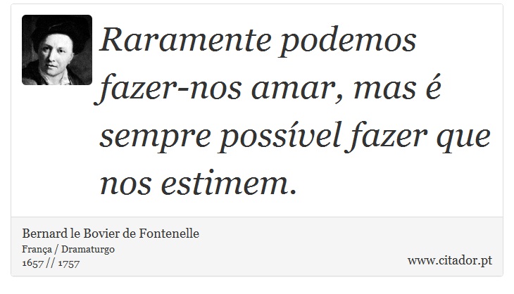 Raramente podemos fazer-nos amar, mas é sempre possível fazer que nos estimem. - Bernard le Bovier de Fontenelle - Frases