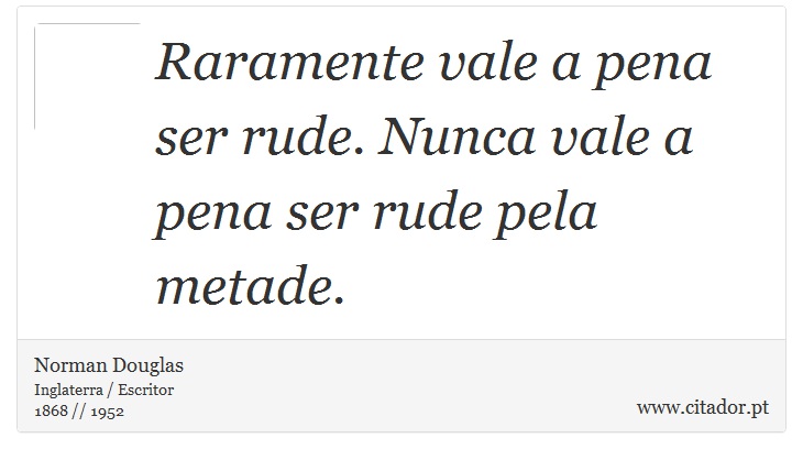 Raramente vale a pena ser rude. Nunca vale a pena ser rude pela metade. - Norman Douglas - Frases