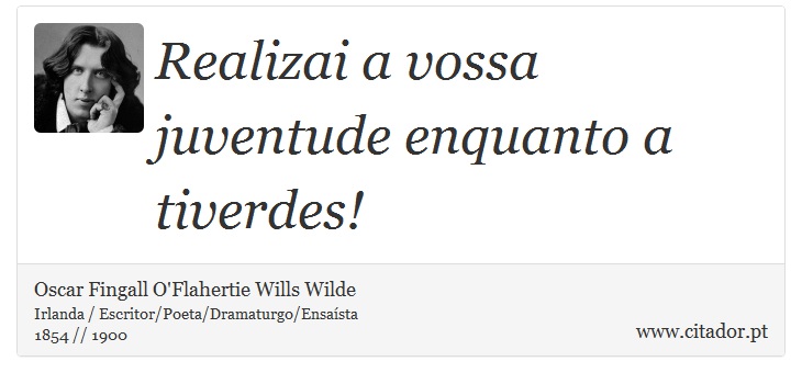Realizai a vossa juventude enquanto a tiverdes! - Oscar Fingall O'Flahertie Wills Wilde - Frases