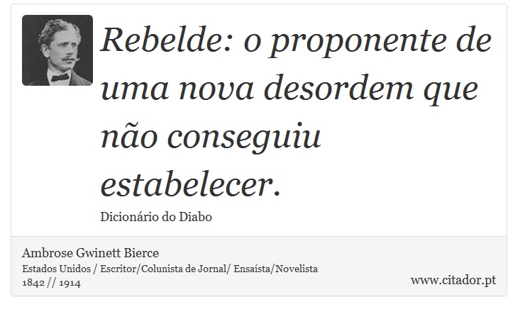 Rebelde: o proponente de uma nova desordem que não conseguiu estabelecer. - Ambrose Gwinett Bierce - Frases