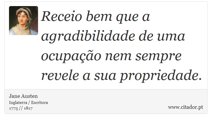 Receio bem que a agradibilidade de uma ocupação nem sempre revele a sua propriedade. - Jane Austen - Frases