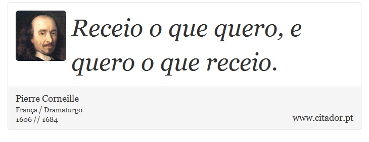 Receio o que quero, e quero o que receio. - Pierre Corneille - Frases