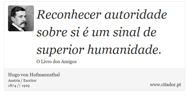 Reconhecer autoridade sobre si é um sinal de superior humanidade. - Hugo von Hofmannsthal - Frases