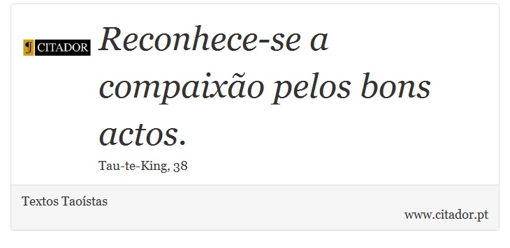Reconhece-se a compaixão pelos bons actos. - Textos Taoístas - Frases