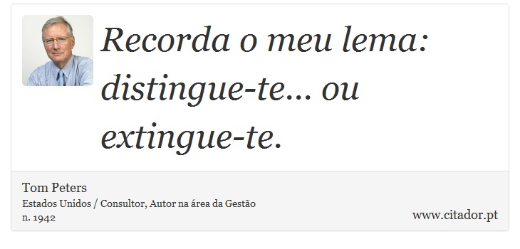Recorda o meu lema: distingue-te... ou extingue-te. - Tom Peters - Frases
