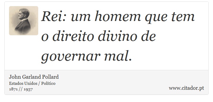 Rei: um homem que tem o direito divino de governar mal. - John Garland Pollard - Frases