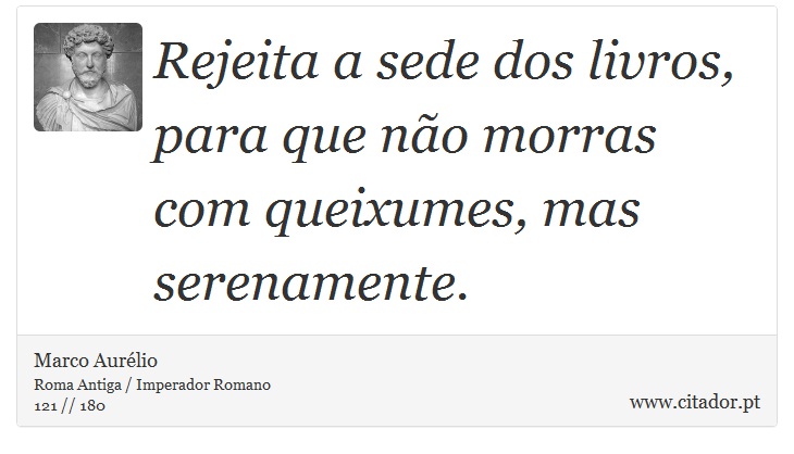 Rejeita a sede dos livros, para que não morras com queixumes, mas serenamente. - Marco Aurélio - Frases