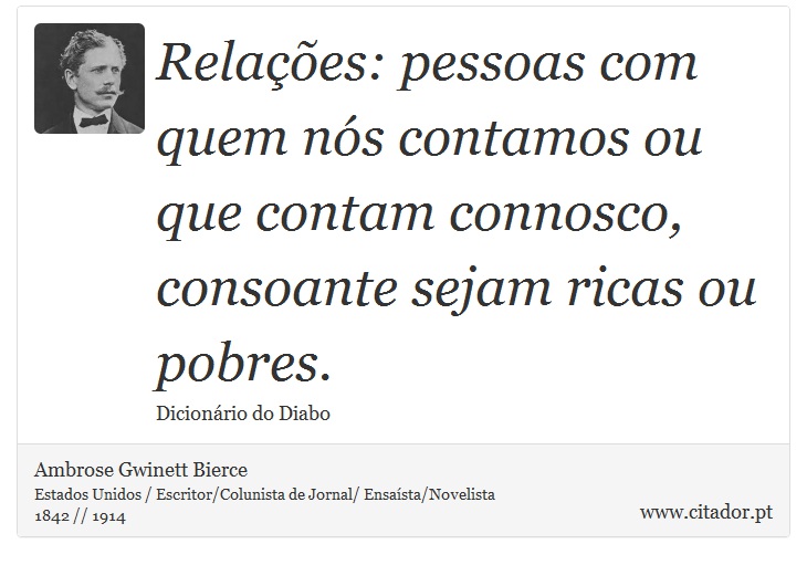 Relações: pessoas com quem nós contamos ou que contam connosco, consoante sejam ricas ou pobres. - Ambrose Gwinett Bierce - Frases