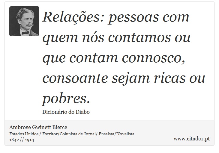 Relaes: pessoas com quem ns contamos ou que contam connosco, consoante sejam ricas ou pobres. - Ambrose Gwinett Bierce - Frases