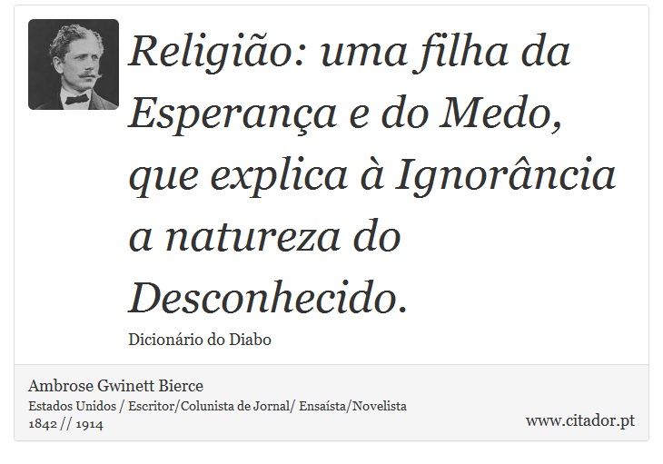 Religião: uma filha da Esperança e do Medo, que explica à Ignorância a natureza do Desconhecido. - Ambrose Gwinett Bierce - Frases