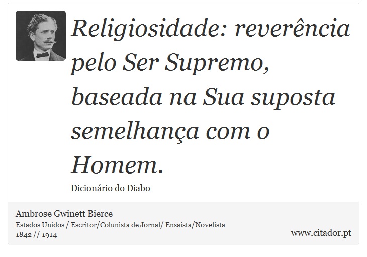 Religiosidade: reverência pelo Ser Supremo, baseada na Sua suposta semelhança com o Homem. - Ambrose Gwinett Bierce - Frases