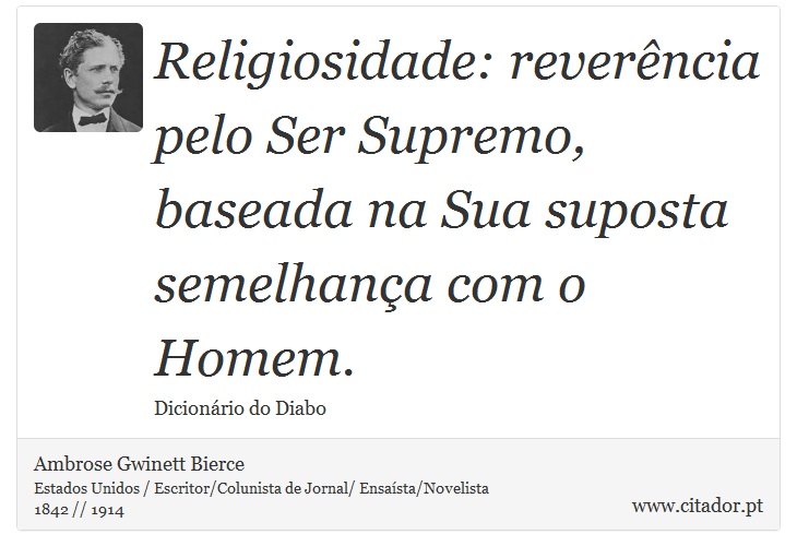 Religiosidade: reverncia pelo Ser Supremo, baseada na Sua suposta semelhana com o Homem. - Ambrose Gwinett Bierce - Frases