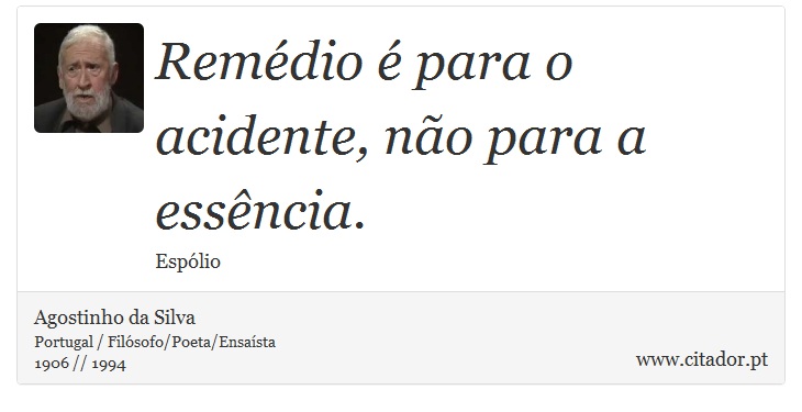 Remédio é para o acidente, não para a essência. - Agostinho da Silva - Frases