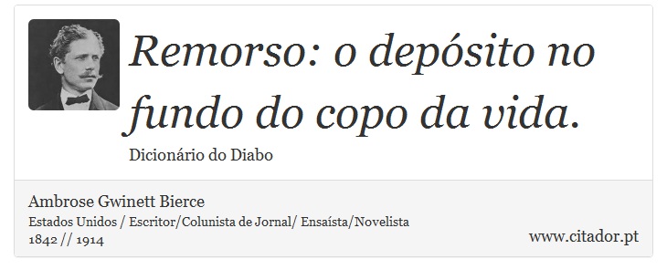 Remorso: o depósito no fundo do copo da vida. - Ambrose Gwinett Bierce - Frases