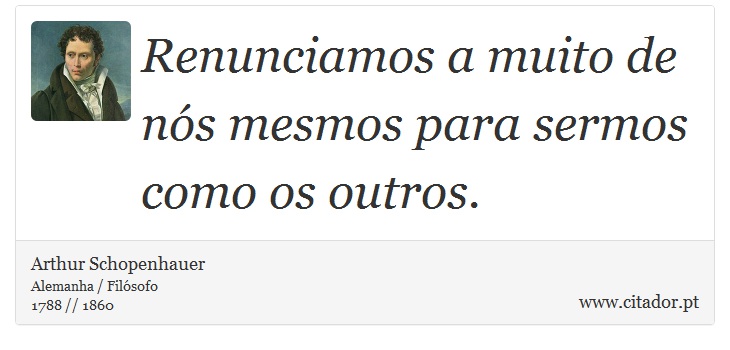 Renunciamos a muito de nós mesmos para sermos como os outros. - Arthur Schopenhauer - Frases