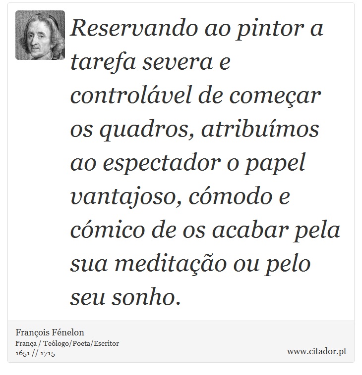 Reservando ao pintor a tarefa severa e controlável de começar os quadros, atribuímos ao espectador o papel vantajoso, cómodo e cómico de os acabar pela sua meditação ou pelo seu sonho. - François Fénelon - Frases