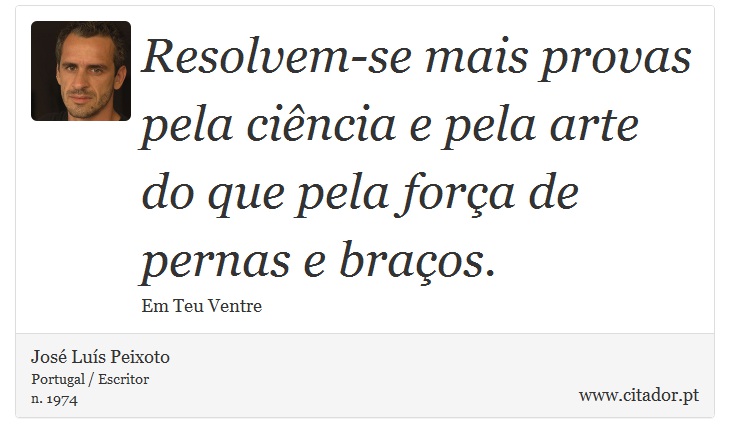 Resolvem-se mais provas pela ciência e pela arte do que pela força de pernas e braços. - José Luís Peixoto - Frases