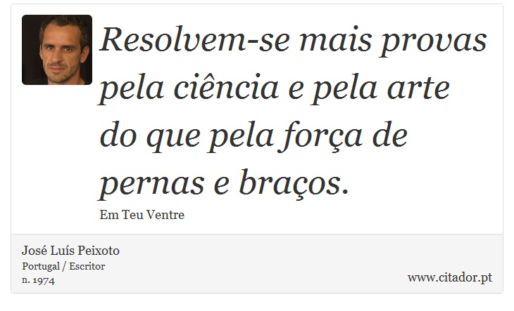 Resolvem-se mais provas pela cincia e pela arte do que pela fora de pernas e braos. - Jos Lus Peixoto - Frases