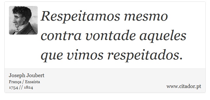 Respeitamos mesmo contra vontade aqueles que vimos respeitados. - Joseph Joubert - Frases