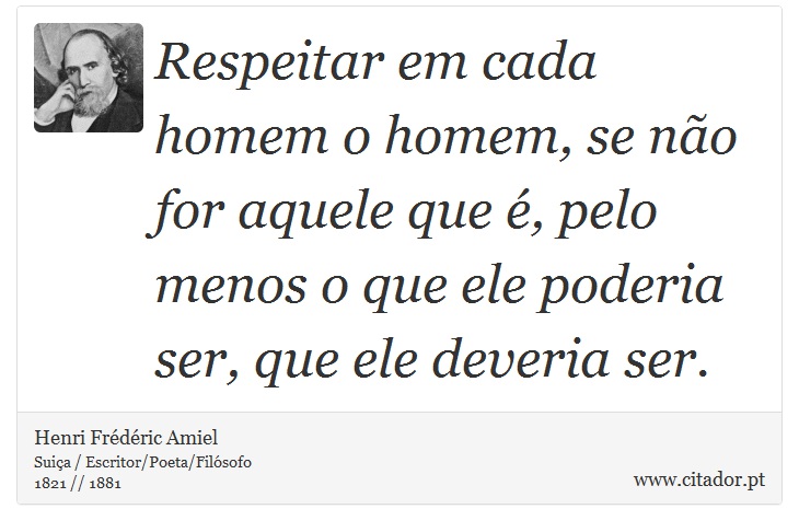 Respeitar em cada homem o homem, se não for aquele que é, pelo menos o que ele poderia ser, que ele deveria ser. - Henri Frédéric Amiel  - Frases