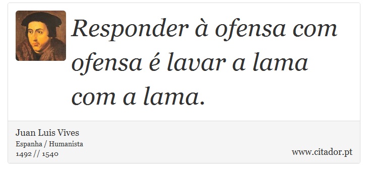 Responder à ofensa com ofensa é lavar a lama com a lama. - Juan Luis Vives - Frases