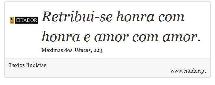 Retribui-se honra com honra e amor com amor. - Textos Budistas - Frases
