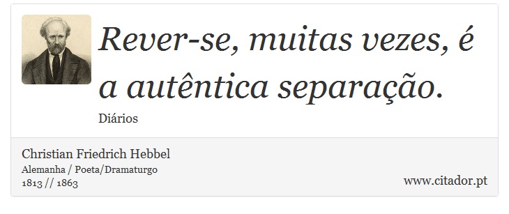 Rever-se, muitas vezes, é a autêntica separação. - Christian Friedrich Hebbel - Frases