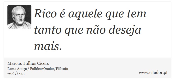 Rico é aquele que tem tanto que não deseja mais. - Marcus Tullius Cícero - Frases