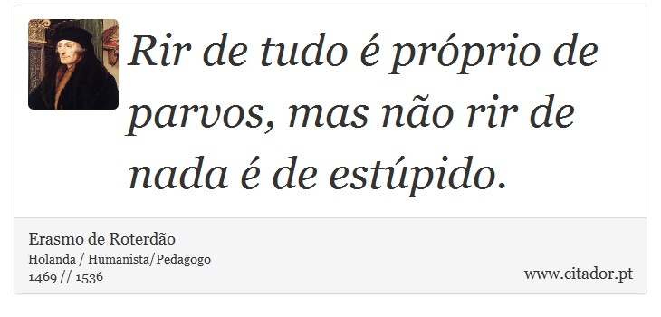 Rir de tudo é próprio de parvos, mas não rir de nada é de estúpido. - Erasmo de Roterdão - Frases