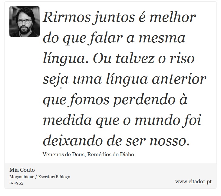Rirmos juntos é melhor do que falar a mesma língua. Ou talvez o riso seja uma língua anterior que fomos perdendo à medida que o mundo foi deixando de ser nosso. - Mia Couto - Frases