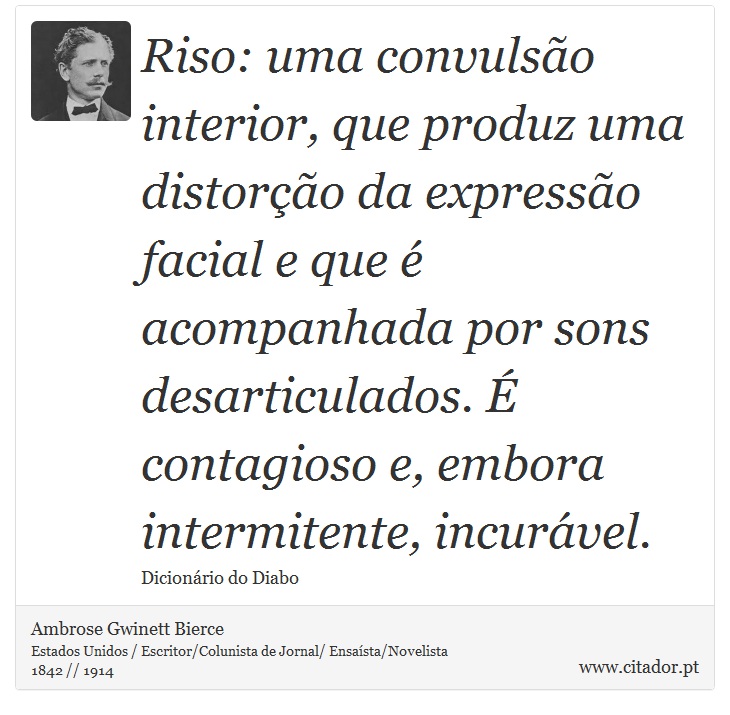 Riso: uma convulsão interior, que produz uma distorção da expressão facial e que é acompanhada por sons desarticulados. É contagioso e, embora intermitente, incurável. - Ambrose Gwinett Bierce - Frases
