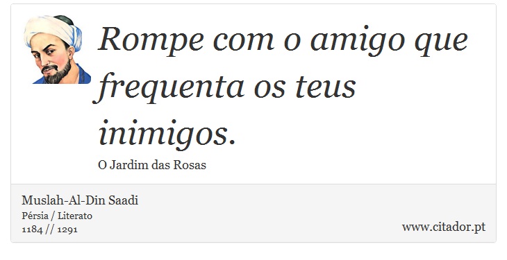 Rompe com o amigo que frequenta os teus inimigos. - Muslah-Al-Din Saadi - Frases