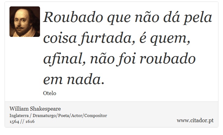 Roubado que não dá pela coisa furtada, é quem, afinal, não foi roubado em nada. - William Shakespeare - Frases