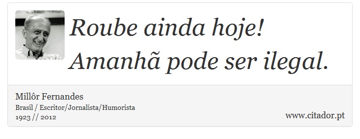 Roube ainda hoje! Amanhã pode ser ilegal. - Millôr Fernandes - Frases