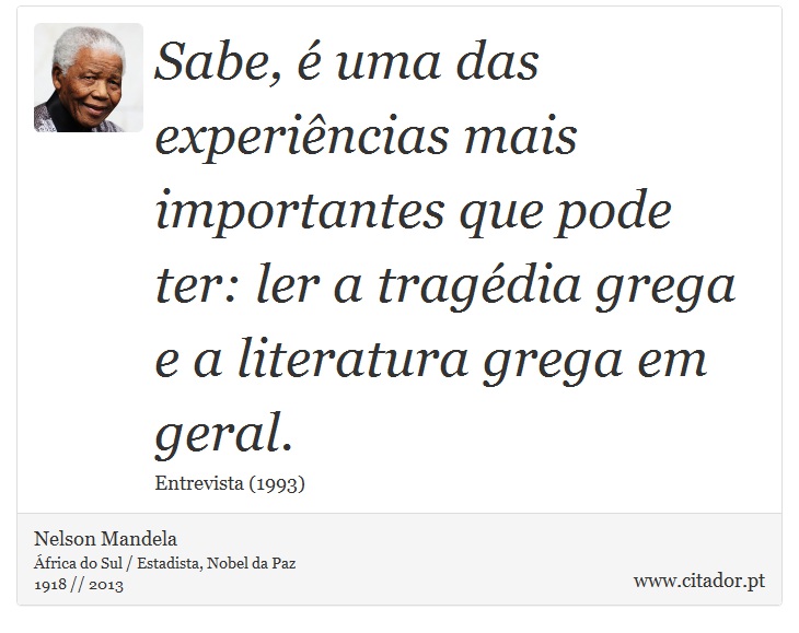 Sabe, é uma das experiências mais importantes que pode ter: ler a tragédia grega e a literatura grega em geral. - Nelson Mandela - Frases