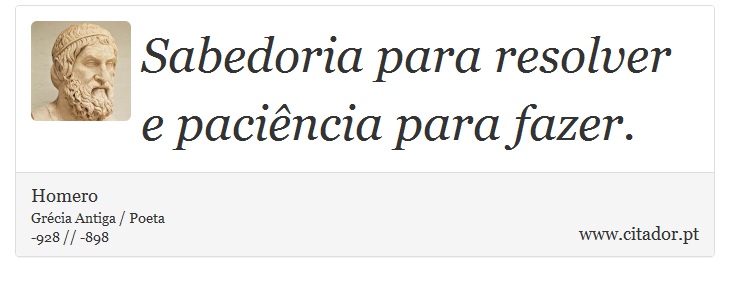 Sabedoria para resolver e paciência para fazer. - Homero - Frases