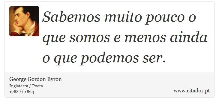 Sabemos muito pouco o que somos e menos ainda o que podemos ser. - George Gordon Byron - Frases