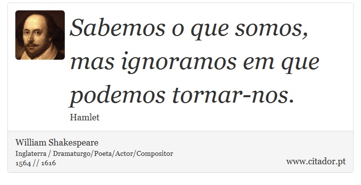 Sabemos o que somos, mas ignoramos em que podemos tornar-nos. - William Shakespeare - Frases