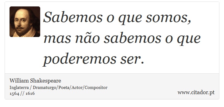 Sabemos o que somos, mas não sabemos o que poderemos ser. - William Shakespeare - Frases