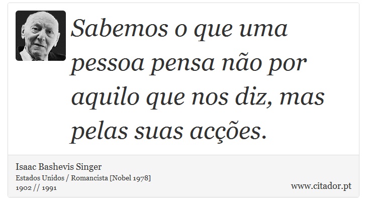 Sabemos o que uma pessoa pensa não por aquilo que nos diz, mas pelas suas acções. - Isaac Bashevis Singer - Frases