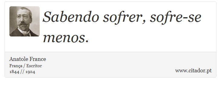 Sabendo sofrer, sofre-se menos. - Anatole France - Frases
