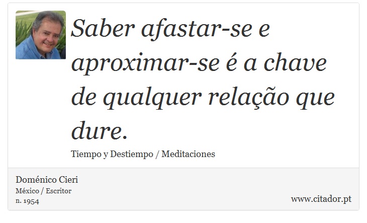 Saber afastar-se e aproximar-se  a chave de qualquer relao que dure. - Domnico Cieri - Frases