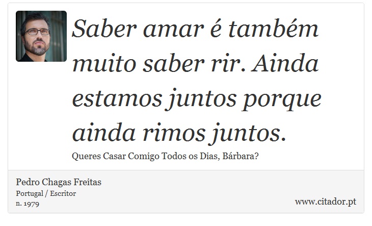 Saber amar é também muito saber rir. Ainda estamos juntos porque ainda rimos juntos. - Pedro Chagas Freitas - Frases