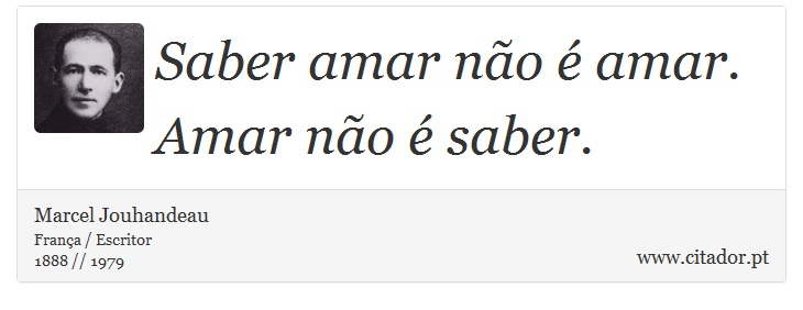 Saber amar não é amar. Amar não é saber. - Marcel Jouhandeau - Frases