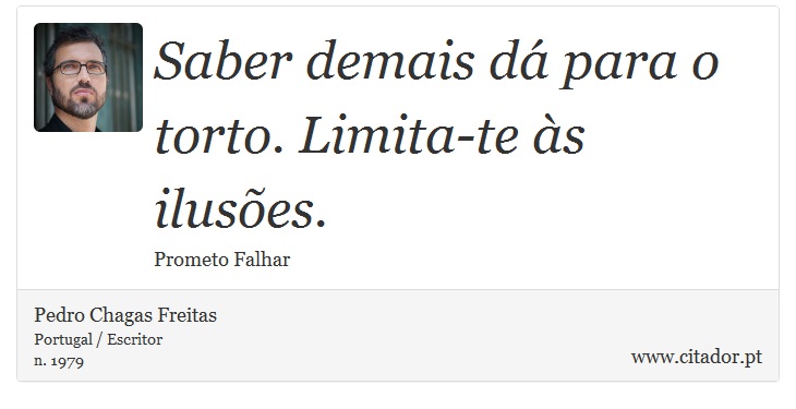 Saber demais dá para o torto. Limita-te às ilusões. - Pedro Chagas Freitas - Frases