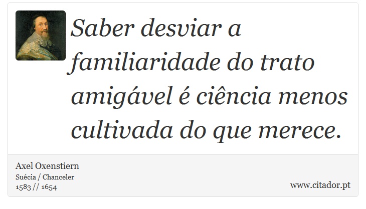 Saber desviar a familiaridade do trato amigável é ciência menos cultivada do que merece. - Axel Oxenstiern - Frases