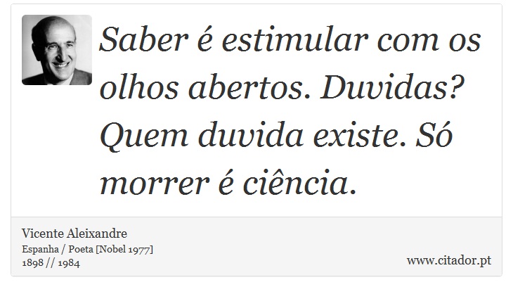 Saber é estimular com os olhos abertos. Duvidas? Quem duvida existe. Só morrer é ciência. - Vicente Aleixandre - Frases