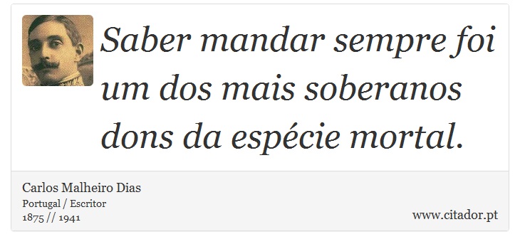 Saber mandar sempre foi um dos mais soberanos dons da espécie mortal. - Carlos Malheiro Dias - Frases