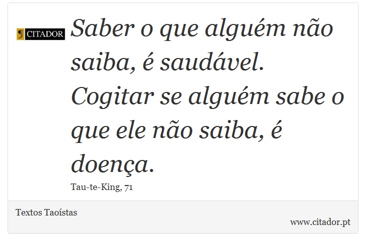 Saber o que alguém não saiba, é saudável. Cogitar se alguém sabe o que ele não saiba, é doença. - Textos Taoístas - Frases