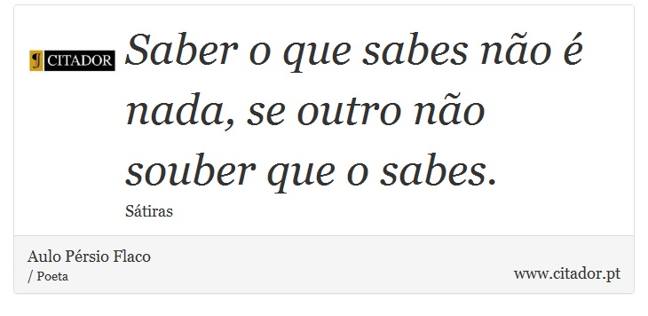 Saber o que sabes não é nada, se outro não souber que o sabes. - Aulo Pérsio Flaco - Frases